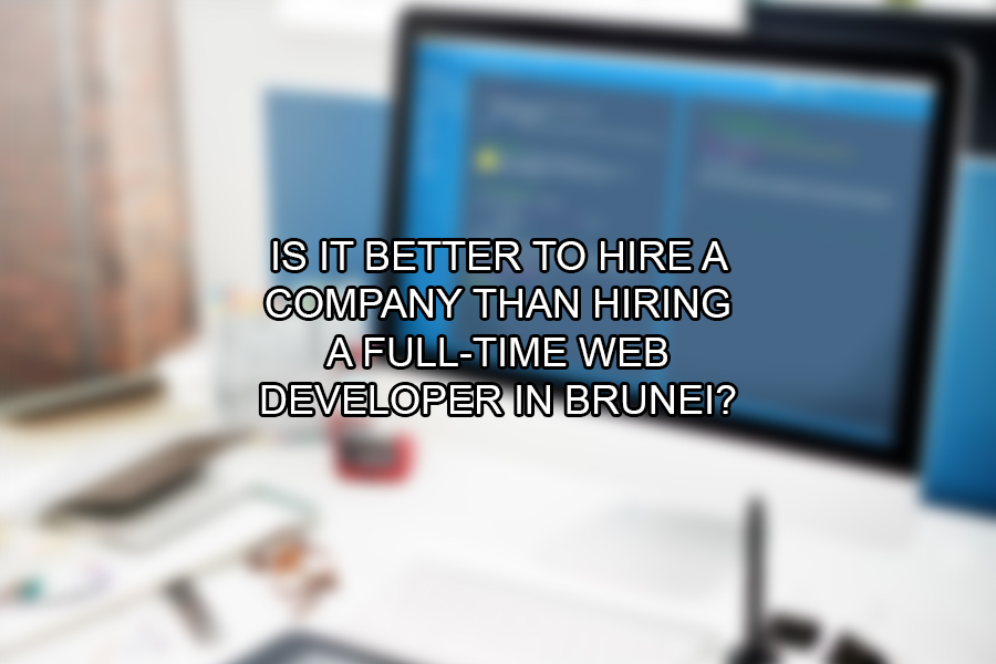 Is It Better to Hire A Company Than Hiring A Full-Time Web Developer in Brunei