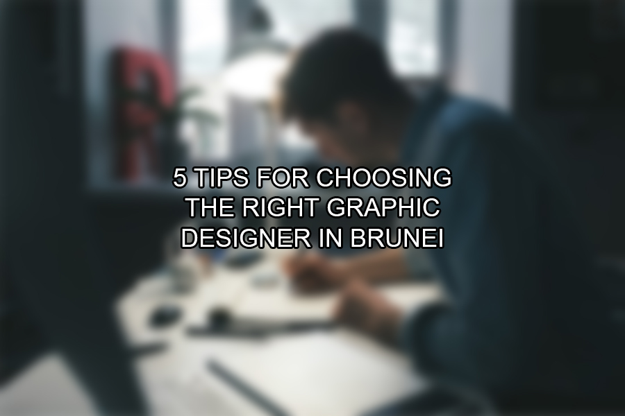 5 Tips for Choosing the Right Graphic Designer in Brunei