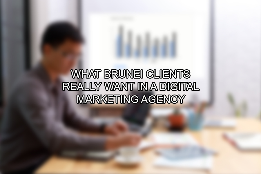 What Brunei Clients Really Want in a Digital Marketing Agency