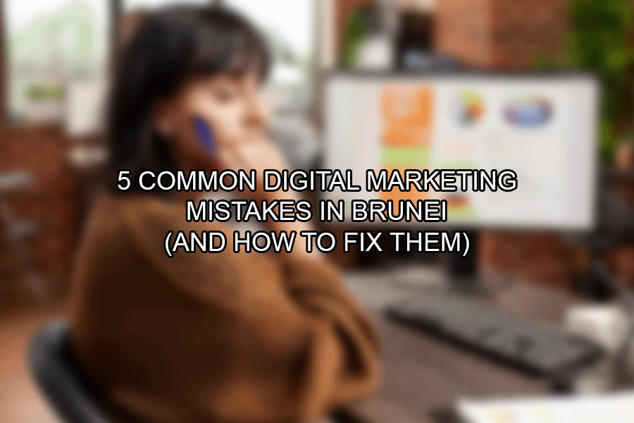 5 Common Digital Marketing Mistakes in Brunei