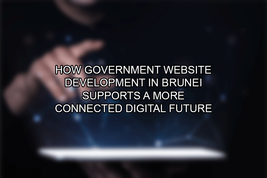 How Government Website Development in Brunei Supports a More Connected Digital Future
